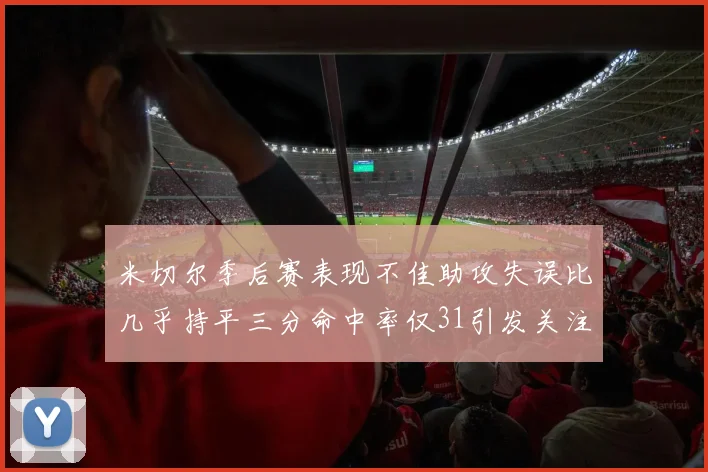 米切尔季后赛表现不佳助攻失误比几乎持平三分命中率仅31引发关注
