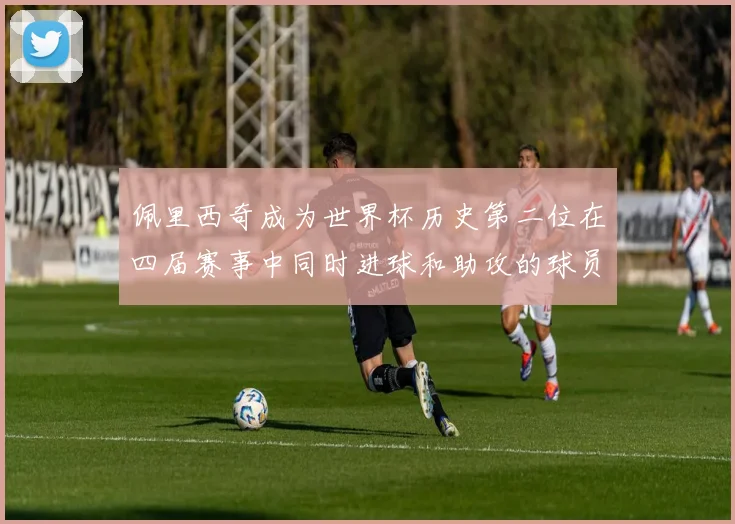 佩里西奇成为世界杯历史第二位在四届赛事中同时进球和助攻的球员仅次于梅西