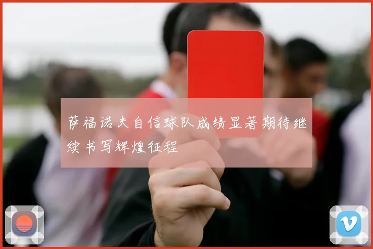 萨福诺夫自信球队成绩显著期待继续书写辉煌征程