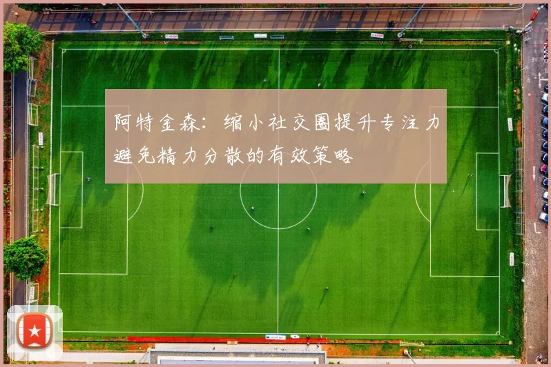 阿特金森：缩小社交圈提升专注力避免精力分散的有效策略