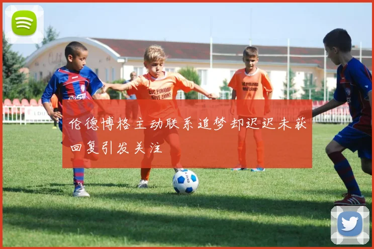 伦德博格主动联系追梦却迟迟未获回复引发关注