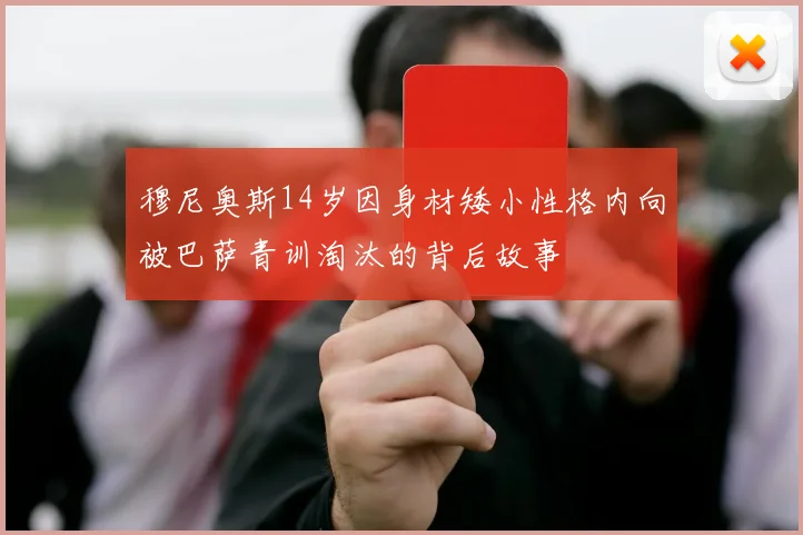 穆尼奥斯14岁因身材矮小性格内向被巴萨青训淘汰的背后故事