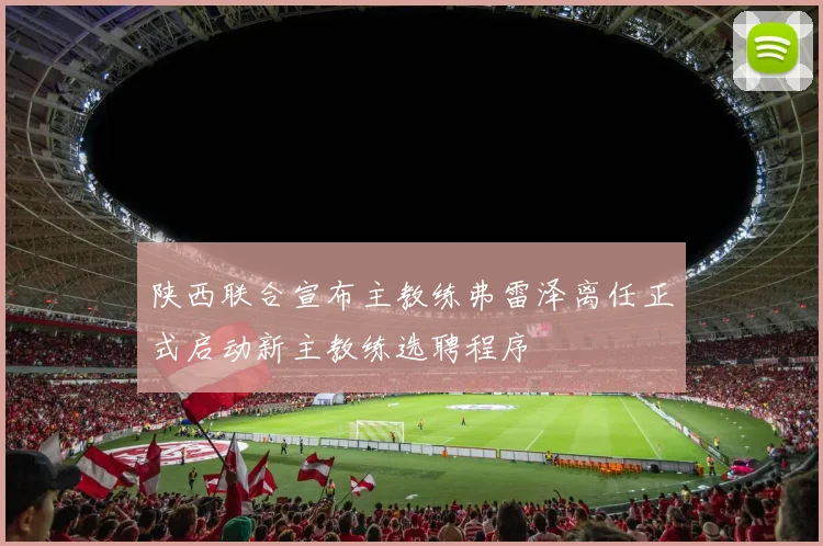 陕西联合宣布主教练弗雷泽离任正式启动新主教练选聘程序