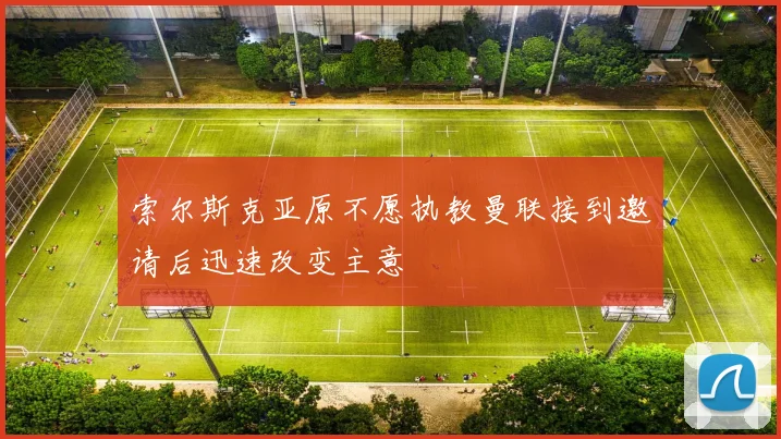 索尔斯克亚原不愿执教曼联接到邀请后迅速改变主意