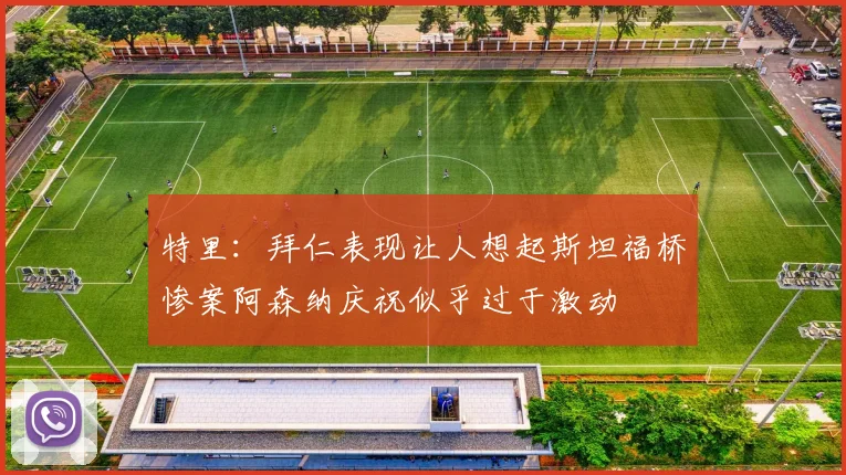 特里：拜仁表现让人想起斯坦福桥惨案阿森纳庆祝似乎过于激动