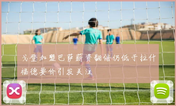 戈登加盟巴萨薪资翻倍仍低于拉什福德要价引发关注