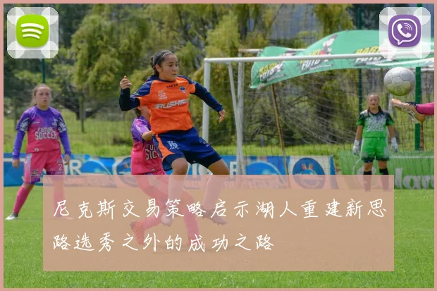 尼克斯交易策略启示湖人重建新思路选秀之外的成功之路