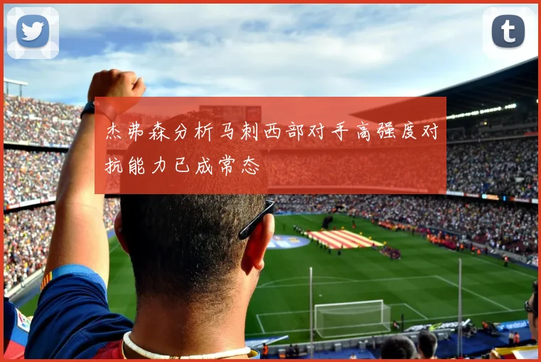 杰弗森分析马刺西部对手高强度对抗能力已成常态