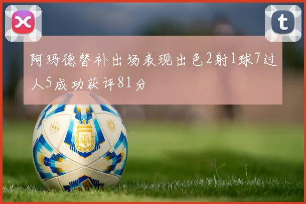 阿玛德替补出场表现出色2射1球7过人5成功获评81分