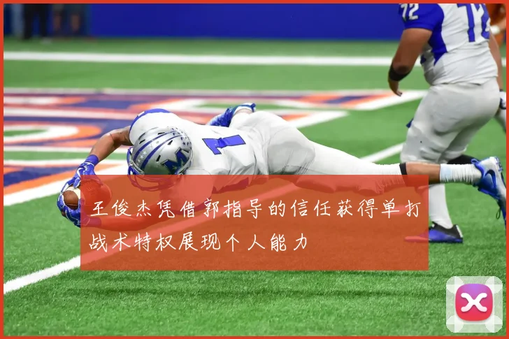 王俊杰凭借郭指导的信任获得单打战术特权展现个人能力