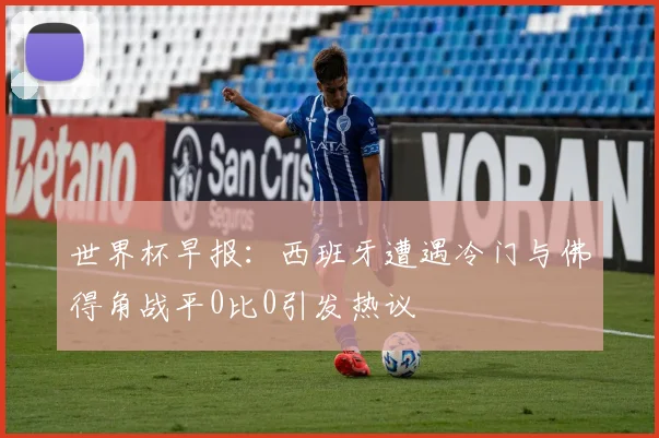 世界杯早报：西班牙遭遇冷门与佛得角战平0比0引发热议