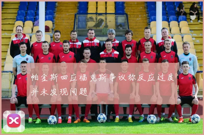 帕金斯回应福克斯争议称反应过度并未发现问题