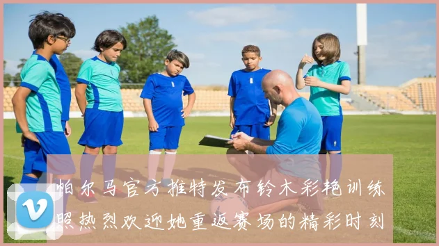 帕尔马官方推特发布铃木彩艳训练照热烈欢迎她重返赛场的精彩时刻