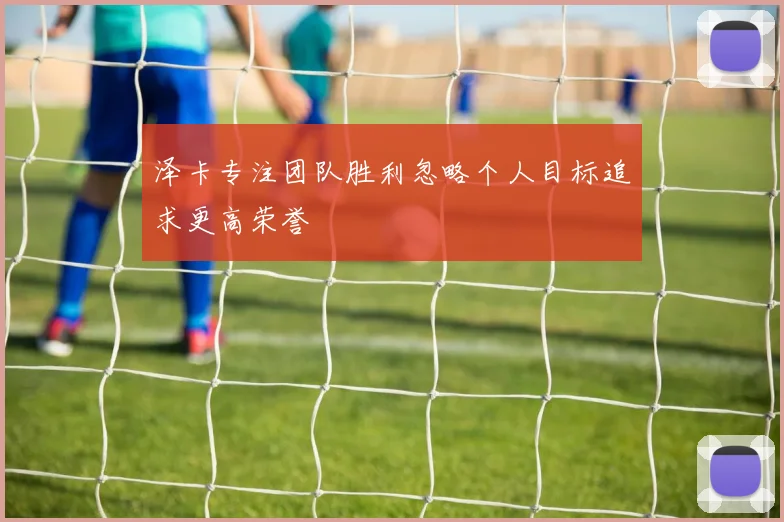 泽卡专注团队胜利忽略个人目标追求更高荣誉
