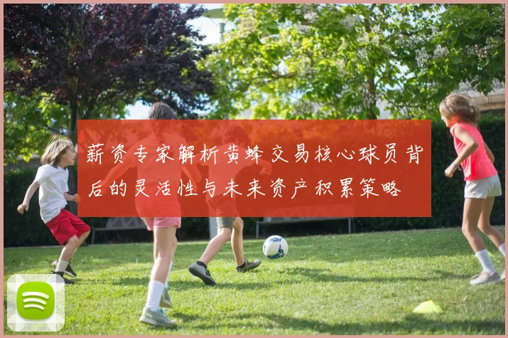 薪资专家解析黄蜂交易核心球员背后的灵活性与未来资产积累策略