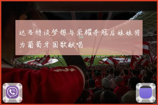 达洛特谈梦想与荣耀夺冠后妹妹将为葡萄牙国歌献唱